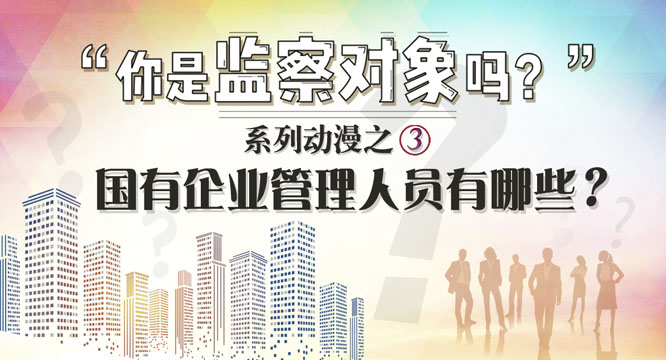 【你是监察对象吗】系列动漫之三:国有企业管理人员有哪些？