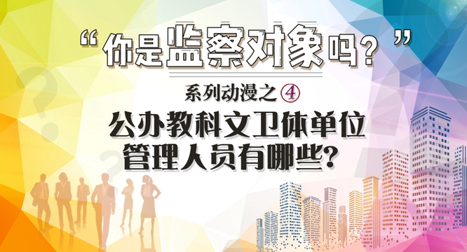 【你是监察对象吗】系列动漫之四：公办教科文卫体单位管理人员有哪些？