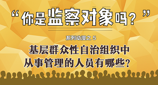 【你是监察对象吗】系列动漫之五：基层群众性自治组织中<br>从事管理的人员有哪些？